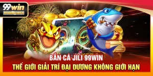 Bắn Cá Jili 99WIN – Thế giới giải trí đại dương không giới hạn