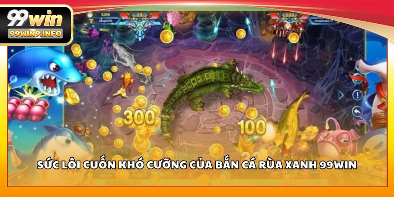 Sức lôi cuốn khó cưỡng của Bắn Cá Rùa Xanh 99WIN