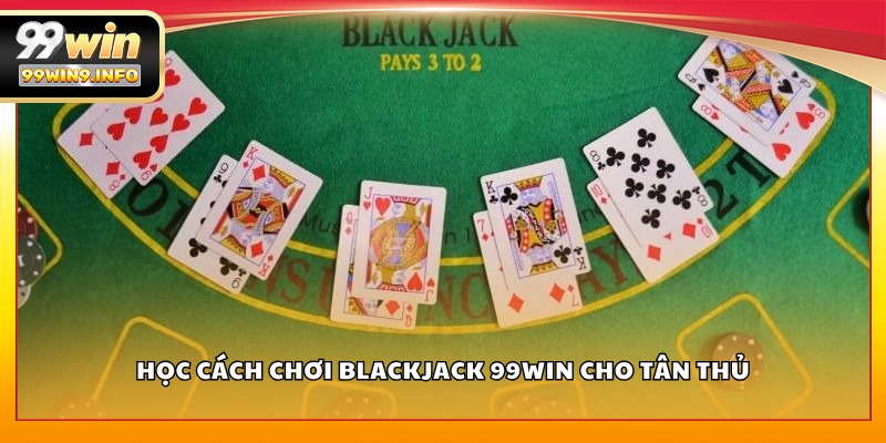 Học cách chơi Blackjack 99WIN cho tân thủ