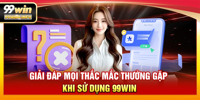 Giải đáp mọi thắc mắc thường gặp khi sử dụng 99WIN