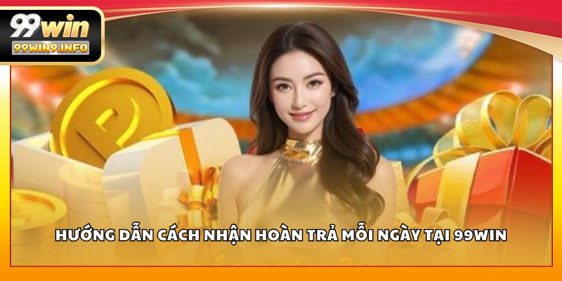 Hướng dẫn cách nhận hoàn trả mỗi ngày tại 99WIN