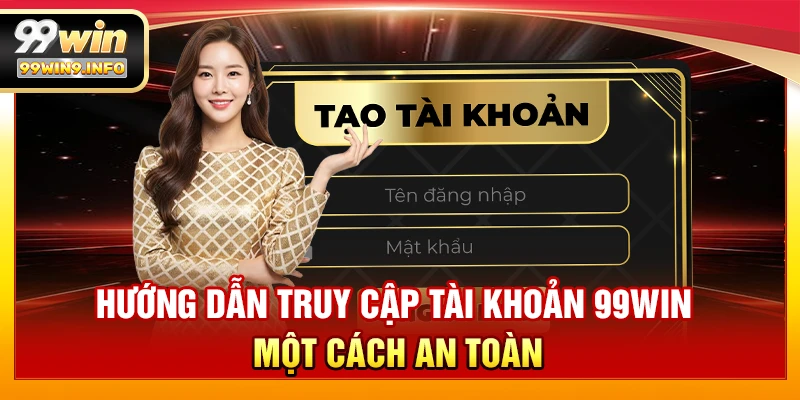 Hướng dẫn truy cập tài khoản 99WIN một cách an toàn