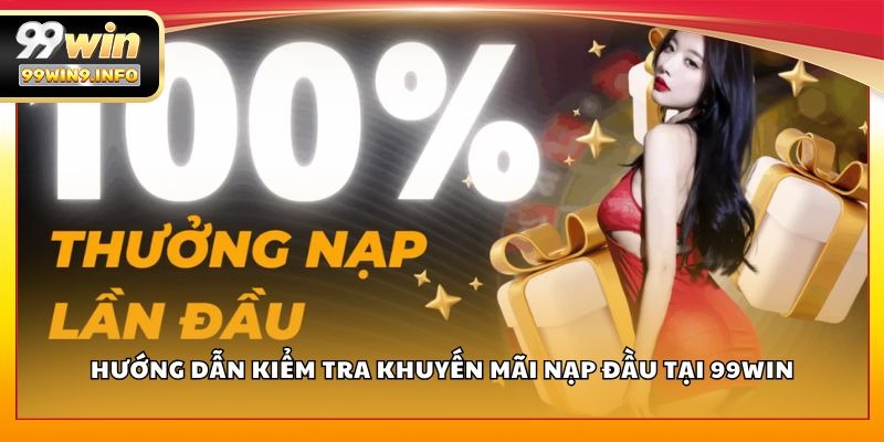 Hướng dẫn kiểm tra khuyến mãi nạp đầu tại 99WIN