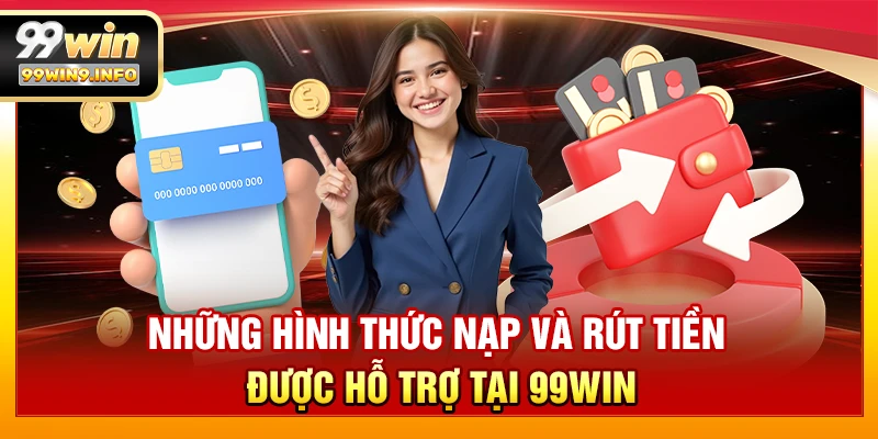 Những hình thức nạp và rút tiền được hỗ trợ tại 99WIN