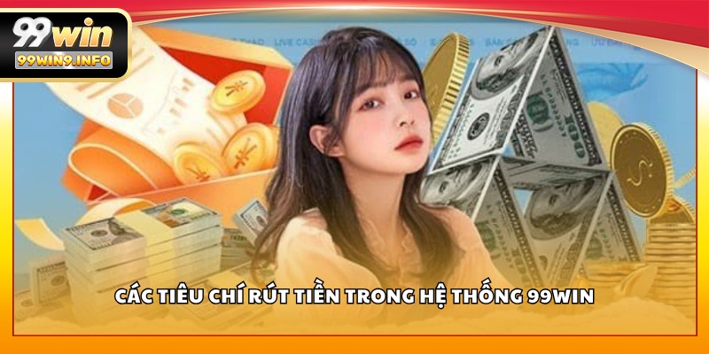 Các tiêu chí rút tiền trong hệ thống 99WIN